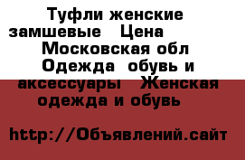 Туфли женские ,замшевые › Цена ­ 2 500 - Московская обл. Одежда, обувь и аксессуары » Женская одежда и обувь   